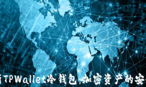 
全面解析TPWallet冷钱包：加密资产的安全守护者