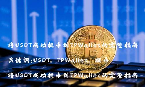 将USDT成功提币到TPWallet的完整指南

关键词：USDT, TPWallet, 提币

将USDT成功提币到TPWallet的完整指南
