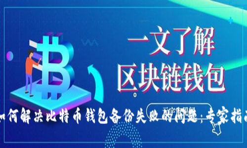 如何解决比特币钱包备份失败的问题：专家指南