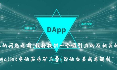 在回答您的问题之前，我将提供一个吸引力的及相关的关键词。

“理解TPWallet中的买币矿工费：你的交易成本解析”