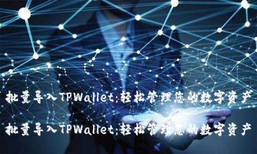 批量导入TPWallet：轻松管理您的数字资产

批量导入TPWallet：轻松管理您的数字资产