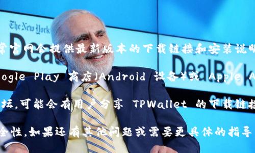 您可以通过以下方式下载 TPWallet：

1. **官方网站**：访问 TPWallet 的官方网站，通常官网会提供最新版本的下载链接和安装说明。

2. **应用商店**：如果您使用的是手机，可以在 Google Play 商店（Android 设备）或 Apple App Store（iOS 设备）中搜索 