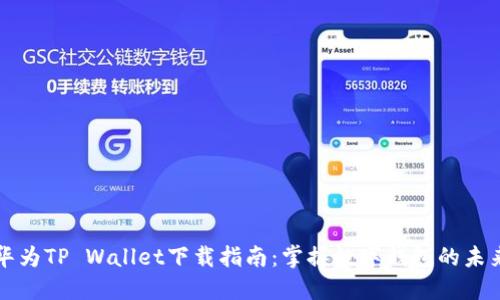 华为TP Wallet下载指南：掌握数字钱包的未来
