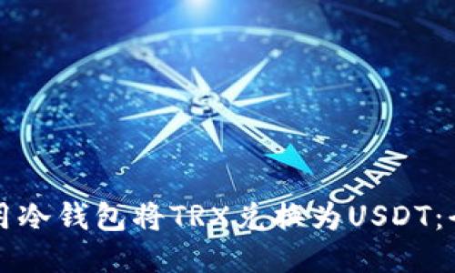 如何利用冷钱包将TRX兑换为USDT：全面指南