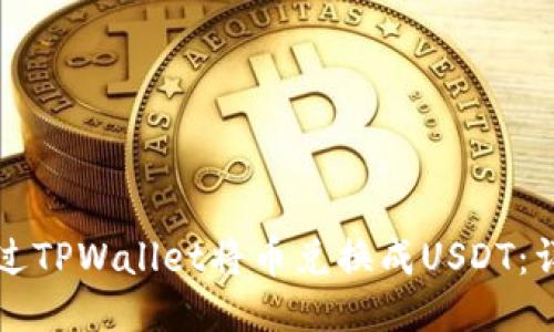 如何通过TPWallet将币兑换成USDT：详细指南