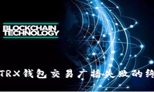 : 解决TRX钱包交易广播失败的终极指南
