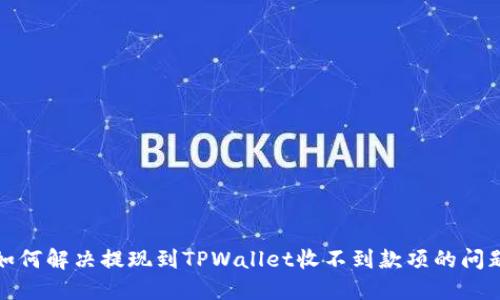 如何解决提现到TPWallet收不到款项的问题