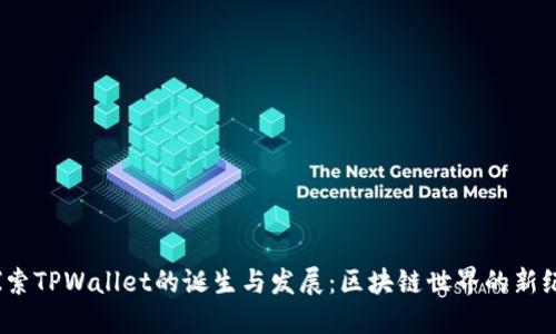 :探索TPWallet的诞生与发展：区块链世界的新纪元