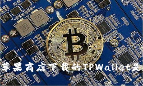 : 深入探讨：苹果商店下载的TPWallet是否真实可信？