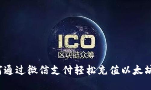  如何通过微信支付轻松充值以太坊钱包