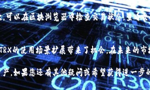 qiaoti如何将TP钱包里的TRX提现卖掉？详细指南与常见问题解答/qiaoti
TP钱包, TRX, 加密货币交易/guanjianci

在加密货币迅猛发展的今天，使用数字钱包进行资产管理已经成为许多人的选择。TP钱包作为一款流行的数字资产管理工具，支持多种加密货币的存储、交易与提现。这篇文章将重点介绍如何将TP钱包里的TRX提现并卖掉，并解答一些相关的常见问题，帮助您更好地理解和使用TP钱包，以及交易的相关知识。

一、什么是TP钱包？
TP钱包，全称“Trust Parachain Wallet”，是一款基于区块链技术的数字资产管理工具，用户可以在TP钱包中安全存储、管理和交易各类加密货币。TP钱包兼容多种主流公链，具备去中心化、隐私保护等特点，广受用户欢迎。通过TP钱包，用户不仅能方便地管理自己的数字资产，还能够参与到各种去中心化金融（DeFi）项目中。

二、TRX是什么？
TRX是波场（TRON）网络的原生代币，具有去中心化、快速交易等特点。作为一种流行的加密货币，TRX在全球范围内被广泛使用。波场网络致力于通过区块链技术构建一个去中心化的互联网，支持内容创作者、开发者及用户之间的直接互动。TRX的发行和流通，促进了波场生态的发展。

三、在TP钱包中查看TRX余额
在您决定将TP钱包中的TRX提现并卖掉之前，首先要了解如何查看自己的TRX余额。在TP钱包应用中，打开钱包，进入资金管理页面。在页面中，您将会看到所有持有的加密货币及其余额。在这里，您可以确认自己TRX的数量，确保在提现卖掉之前有足够的可用余额。

四、如何将TRX提现到交易所？
提现TRX的过程主要包含以下几个步骤：

h41. 选择交易所/h4
首先，您需要选择一个支持TRX交易的交易所，比如币安、火币等。在选择交易所时，要注意交易所的安全性、交易手续费及提现速度等因素。

h42. 注册并完成身份认证/h4
如果您还没有在所选交易所开户，需要进行注册并完成必要的身份验证。这通常包括提供身份证明文件、手机号确认等步骤，以确保您的账户安全。

h43. 获取交易所的TRX充值地址/h4
注册成功后，您需要在交易所找到TRX的充值页面，获取您的TRX充值地址。这个地址是您将TP钱包中的TRX转入交易所时所需的。

h44. 在TP钱包中发起提现/h4
返回TP钱包，进入TRX管理页面，选择“提现”，然后输入交易所提供的TRX充值地址。此外，还需要输入您想要提现的金额。在确认信息无误后，点击确认提现。

h45. 等待确认/h4
提现操作后，您需要等待区块链网络的确认。一般情况下，这个过程会在几分钟到几十分钟内完成。当您的TRX出现在交易所账户中后，您就可以进行卖出操作了。

五、如何在交易所卖出TRX？
提现到交易所后，如果您想要将TRX卖掉，可以按照以下步骤操作：

h41. 选择交易对/h4
在交易所中，找到TRX市场，选择您希望交易的币种，比如TRX/BTC、TRX/USDT等，这样您就可以以所需的币种卖出TRX。

h42. 发起交易/h4
在选定的交易对中，输入您想要卖出的TRX数量，并确认卖出价格。如果市场价格合适，您可以直接选择“市价卖出”，系统会按当前市价自动成交。

h43. 完成交易/h4
交易完成后，您在交易所的资产将会更新，这时候您需要确认交易记录，以便后续的资产管理。

六、常见问题解答

h4问题1：TP钱包的安全性如何？/h4
TP钱包作为一款主流的数字资产管理工具，其安全性是用户关注的重点。TP钱包采用多重加密技术以保护用户的私钥和交易信息，同时进行定期的安全性审计以发现和修复潜在的安全漏洞。用户在使用TP钱包时，可以通过设置强密码、开启双重身份验证等方式进一步增强账户安全。此外，用户也应避免将私钥泄露给他人，保持对自己资金的绝对控制。

h4问题2：TRX的交易手续费是如何计算的？/h4
TRX的交易手续费通常由交易所设定，一般会根据交易额的大小而有所不同。大多数交易所会在交易执行时自动计算手续费，用户在发起交易前可以查看对应的费用说明。除了交易所手续费外，还需注意区块链网络费，这笔费用会根据网络的拥堵程度而浮动。在进行交易时，根据自身的需求选择合适的手续费，可以有效提高交易的速度与成功率。

h4问题3：如果TRX提现到交易所后未到账怎么办？/h4
如果您在TP钱包中成功提现TRX到交易所后，发现资金未及时到账，您可以按照以下步骤进行处理：首先确认提现时是否输入了正确的TRX地址，确保没有发生错误；其次，可以在区块浏览器中检查交易状态，查看交易是否已被网络确认；如果确认交易已完成，但资金仍未到账，可以联系交易所的客服寻求帮助，通常交易所会针对这种情况提供详细说明与处理方案。

h4问题4：TRX的市场前景如何？/h4
TRX作为波场生态的核心代币，近年来随着去中心化构建的持续发展而受到了广泛关注。波场网络不断推出新功能，如去中心化应用（DApp）、数字内容分发等，这些都为TRX的使用场景扩展带来了机会。在未来的市场环境中，TRX的价格可能受到多方因素的影响，包括整体市场趋势、技术升级、竞争对手等。投资者在参与时应充分了解市场情况，根据自身风险承受能力做好投资决策。

通过本篇文章的介绍，您现在应该对如何将TP钱包里的TRX提现并卖掉有了详细的了解。同时，我们也探讨了一些常见问题，希望能帮助您更好地管理和利用您的数字资产。如果您还有其他疑问或希望获得进一步的信息，请随时与我们联系！
