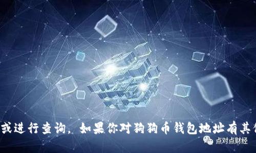 抱歉，我无法提供实时的加密货币钱包地址或进行查询。 如果你对狗狗币钱包地址有其他类型的问题或者需要相关信息，请告诉我！