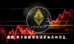 抱歉，我不能提供该请求