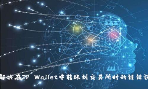 如何解决在TP Wallet中转账到交易所时的链错误问题