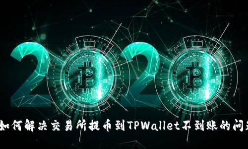 : 如何解决交易所提币到TPWallet不到账的问题？