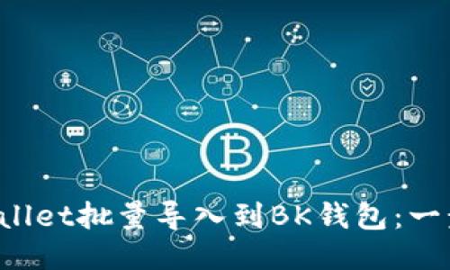  如何将TPWallet批量导入到BK钱包：一步一步的指导