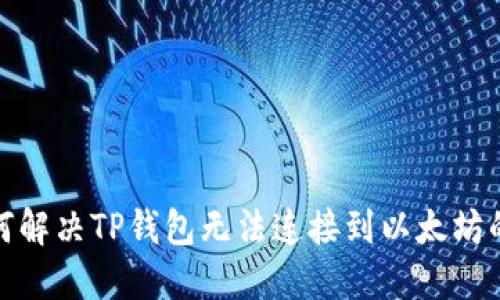 : 如何解决TP钱包无法连接到以太坊的问题