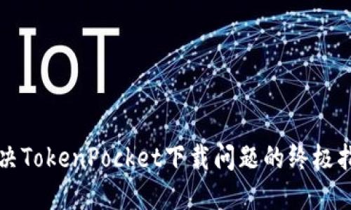 解决TokenPocket下载问题的终极指南