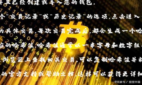 要查看TPWallet的哈希值，您可以按照以下步骤进行操作：

1. **打开TPWallet应用**：首先确保您已安装TPWallet并且已经创建或导入您的钱包。

2. **查看交易记录**：在TPWallet的主界面，通常会有一个“交易记录”或“历史记录”的选项。点击进入查看您之前的交易。

3. **找到具体交易**：在交易记录中，您可以找到您关心的具体交易。每次交易完成后，都会生成一个哈希值（Transaction Hash），它是交易的唯一标识符。

4. **查看哈希值**：在交易详情页中，您应该能够找到对应的哈希值。哈希值通常以一串字母和数字组成，长度为64个字符。

5. **使用浏览器或区块链浏览器**：如果您希望在区块链浏览器上查找相关交易，可以复制哈希值并粘贴到Ethereum或相关网络的区块链浏览器中进行查询。

如果您在应用或操作中遇到任何问题，建议查看TPWallet的官方支持或帮助文档，这样可以获得更详细的指导。