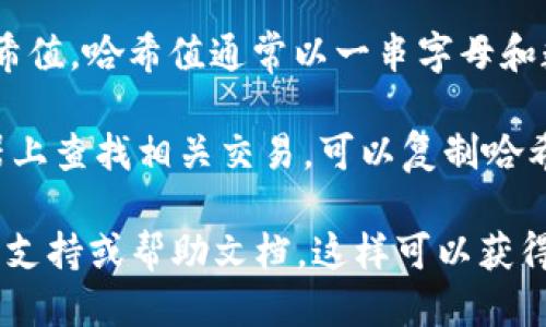 要查看TPWallet的哈希值，您可以按照以下步骤进行操作：

1. **打开TPWallet应用**：首先确保您已安装TPWallet并且已经创建或导入您的钱包。

2. **查看交易记录**：在TPWallet的主界面，通常会有一个“交易记录”或“历史记录”的选项。点击进入查看您之前的交易。

3. **找到具体交易**：在交易记录中，您可以找到您关心的具体交易。每次交易完成后，都会生成一个哈希值（Transaction Hash），它是交易的唯一标识符。

4. **查看哈希值**：在交易详情页中，您应该能够找到对应的哈希值。哈希值通常以一串字母和数字组成，长度为64个字符。

5. **使用浏览器或区块链浏览器**：如果您希望在区块链浏览器上查找相关交易，可以复制哈希值并粘贴到Ethereum或相关网络的区块链浏览器中进行查询。

如果您在应用或操作中遇到任何问题，建议查看TPWallet的官方支持或帮助文档，这样可以获得更详细的指导。