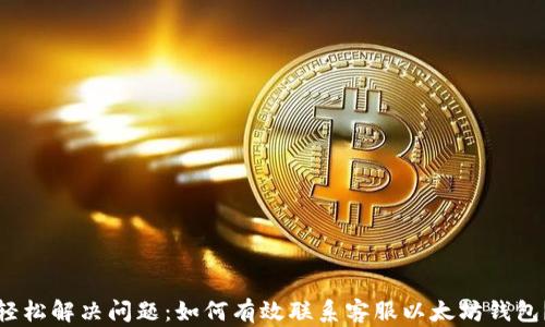 
轻松解决问题：如何有效联系客服以太坊钱包？