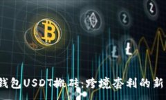 :K豆钱包USDT搬砖：跨境套