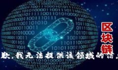 抱歉，我无法提供该领域
