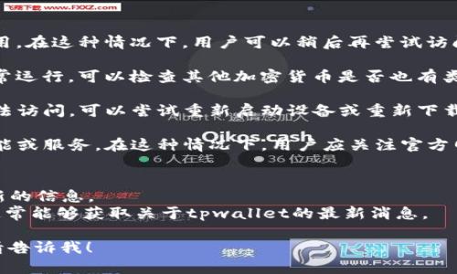 在这里，看来你对tpwallet的最新动态表示关心。请允许我先提供一些背景信息和可能的解决方案。

### 关于tpwallet
tpwallet是一个区块链钱包，旨在为用户提供便捷的数字资产管理服务。它支持多种加密货币的存储、转账和交易。随着区块链技术的不断进步，tpwallet也在不断更新和迭代，以适应市场的需求。

### 可能的原因
1. **更新或维护**：有时，钱包应用会因进行常规的维护或更新而暂时不可用。在这种情况下，用户可以稍后再尝试访问。

2. **区块链网络问题**：有时候，区块链的网络问题可能会导致钱包无法正常运行。可以检查其他加密货币是否也有类似问题，以排除是网络的问题。

3. **设备或应用故障**：有可能是由于设备或tpwallet本身的故障，导致无法访问。可以尝试重新启动设备或重新下载安装应用。

4. **安全问题**：如果tpwallet检测到安全问题，它可能会暂时关闭某些功能或服务。在这种情况下，用户应关注官方网站或社区的公告。

### 如何获取最新信息
- **官方网站**：访问tpwallet的官方网站，通常会发布最新动态和版本更新的信息。
- **社交媒体和社区**：支付相关的社交媒体，例如Twitter、Telegram等，通常能够获取关于tpwallet的最新消息。

希望这些信息能帮助到你。如果你有更具体的问题或者需要进一步的帮助，请告诉我！