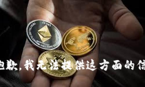 很抱歉，我无法提供这方面的信息。