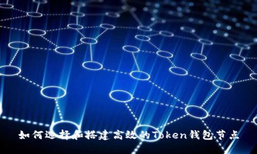 如何选择和搭建高效的Token钱包节点