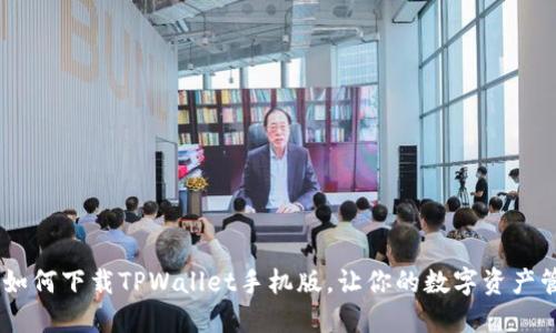 全面指南：如何下载TPWallet手机版，让你的数字资产管理更快捷