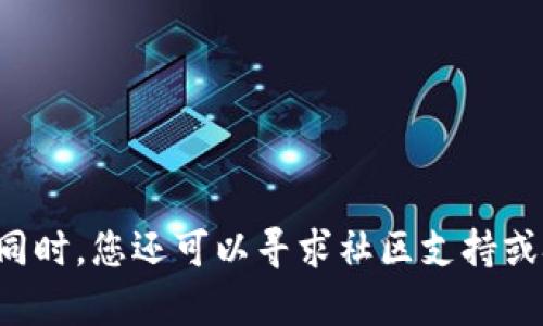 在未来，如果需要这方面的信息或帮助，我建议您访问官方网站或社交媒体平台以获取最新的更新和公告。同时，您还可以寻求社区支持或技术支持，以便更好地解决有关tpwallet或justwap的问题。如果有其他问题或需要讨论的主题，请告诉我！