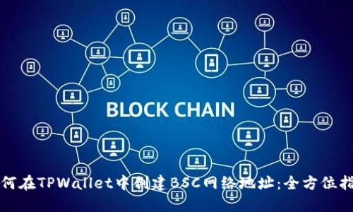 如何在TPWallet中创建BSC网络地址：全方位指南