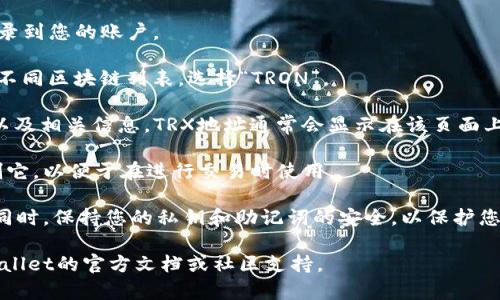 在TPWallet中查找TRX地址的步骤不限于以下几个步骤：

1. **打开TPWallet应用**：启动TPWallet，确保您已登录到您的账户。

2. **选择TRON链**：在钱包首页，您通常会看到支持的不同区块链列表。选择“TRON”。

3. **查看地址**：在TRON页面，您将看到您的TRX余额以及相关信息。TRX地址通常会显示在该页面上，您可以通过点击“接收”按钮查看和复制您的TRX地址。

4. **复制地址**：当您查看TRX地址时，您可以直接复制它，以便于在进行交易时使用。

请确保在进行任何交易时，仔细核对地址，以避免损失。同时，保持您的私钥和助记词的安全，以保护您的资产。

如果您在使用TPWallet过程中仍有疑问，可以参考TPWallet的官方文档或社区支持。