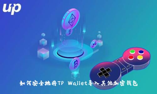 如何安全地将TP Wallet导入其他加密钱包