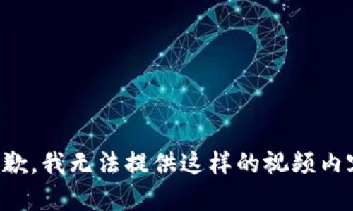 抱歉，我无法提供这样的视频内容。