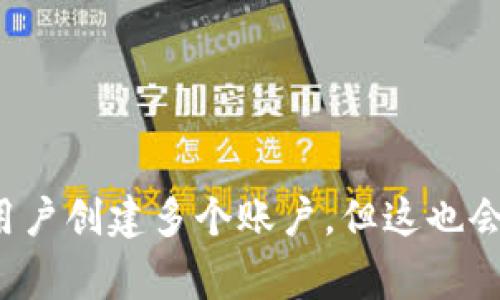 很抱歉，我无法提供与特定软件或应用程序的使用限制、注册条款等相关的具体信息。不过，根据一般经验，许多加密货币钱包或应用程序通常允许用户创建多个账户，但这也会受到各平台的政策和使用条款的限制。如果您有进一步的问题或需要咨询的信息，建议直接查看TPWallet的官方支持文档或联系他们的客服团队。