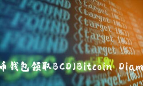 如何通过比特币钱包领取BCD（Bitcoin Diamond）的全攻略