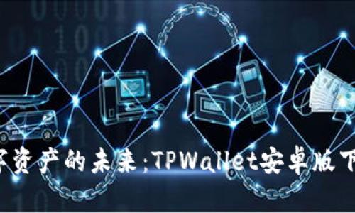  掌握数字资产的未来：TPWallet安卓版下载全指南