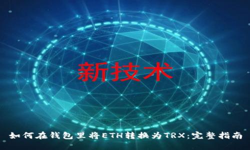 如何在钱包里将ETH转换为TRX：完整指南