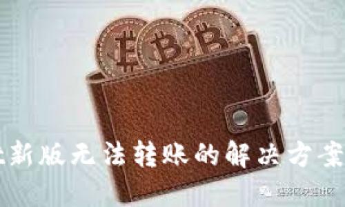 : TPWallet新版无法转账的解决方案与使用技巧