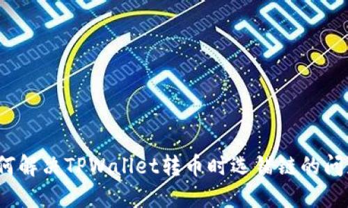 如何解决TPWallet转币时选错链的问题？