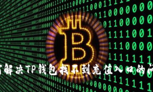如何解决TP钱包找不到充值入口的问题？