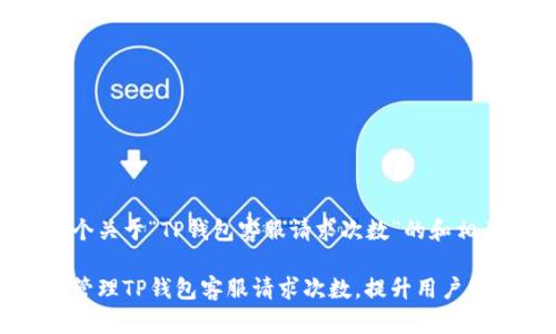 以下是一个关于“TP钱包客服请求次数”的和相关关键词：

如何有效管理TP钱包客服请求次数，提升用户体验