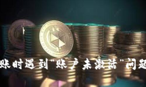 TPWallet转账时遇到“账户未激活”问题的解决方案