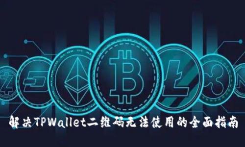 解决TPWallet二维码无法使用的全面指南