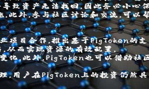 pig币在tpwallet的名称是“PigToken”。这个数字货币对于加密爱好者来说正在引起越来越多的关注。市场上有许多不同的代币，PigToken以其独特的社区驱动性和慈善性质吸引了许多投资者的目光。

yuanfang/yuanfang
 zhongwen /zhongwen
jiaofei /jiaofei
shijian/shijian
 
以下是相关内容的详细介绍：

PigToken的起源与发展
PigToken的创建目的在于为用户提供一种有趣且有价值的投资选择。其命名灵感源于“Piggy Bank”（储蓄罐），它不仅象征着财富和储蓄，还意味着社区的共同努力。PigToken以社区为核心，通过各种活动和项目不断推动发展。

PigToken的应用与功能
PigToken不仅仅是一种交易资产，它在生态系统中具有多种用途。例如，持有PigToken的用户可以参与投票，决定社区的未来方向。同时，PigToken还与多种DeFi项目兼容，用户可以用其进行流动性挖矿、质押等操作。

为何选择PigToken？
选择PigToken的原因有很多。首先，它的项目团队由一支充满激情和经验的团队组成，他们致力于不断推动项目的发展。其次，PigToken具有良好的流动性，使得用户在需要时可以方便地进行交易。此外，PigToken的社区活跃，能够为投资者提供持续的支持与信息。

1. PigToken的发展趋势如何？
PigToken作为一款新兴的数字货币，其发展趋势受到多方面因素的影响。首先，随着区块链技术的不断发展，越来越多的人对数字货币产生了兴趣。这意味着PigToken可能会迎来更多的用户。同时，PigToken项目组还计划推出一系列新功能，包括改进的交易平台与更多的合作伙伴关系，从而增强其市场竞争力。
其次，PigToken的社区驱动性使得它能够快速响应市场变化。项目团队经常与用户进行沟通，了解他们的需求与反馈，并据此进行调整。这种灵活性使得PigToken在变化的市场环境中依然可以保持稳定的增长。
此外，PigToken的慈善性质也为其注入了更多的正能量。通过定期的捐赠与慈善活动，PigToken在吸引用户的同时，增加了品牌的知名度。这种结合了金融与社会责任的模式，可能会为其未来的发展奠定坚实的基础。

2. 投资PigToken的风险有哪些？
尽管PigToken有许多优势，但投资数字货币始终伴随着风险。首先，市场波动性是一个不容忽视的因素。数字货币的价格波动可能非常剧烈，短期内的涨跌幅度令人瞩目。因此，投资PigToken需要合理评估自己的风险承受能力，并制定相应的投资策略。
其次，尽管PigToken的项目团队有着丰富的经验和清晰的愿景，但项目发展仍面临不确定性。市场条件、监管政策、技术问题等都可能对项目的进展产生影响。因此，用户在投资之前，应充分了解项目的白皮书以及团队成员的背景。
最后，社区的参与度也是一个重要的风险因素。如果用户群体活跃且积极参与，PigToken的发展潜力可能会更大；反之，如果社区沉寂，则会影响其市场表现。因此，投资者在选择PigToken时，需关注其社区动态，以及团队与用户之间的互动程度。

3. 如何安全地存储和管理PigToken？
存储和管理PigToken时，安全性是一个关键要素。首先，使用正规的数字钱包是至关重要的。用户应该选择知名度高、评价良好的钱包来存储自己的PigToken，同时启用双重验证等安全设置，从而降低资产被盗的风险。
其次，用户应定期备份自己的钱包信息，并妥善保管私钥。无论是使用硬件钱包还是软件钱包，私钥都是获取资产的唯一凭证。丢失私钥将导致资产无法找回，因此务必小心保管。
用户在管理PigToken时，应定期关注市场动态和官方消息。如果项目团队发布了重要更新或变动，用户需要迅速做出反应并采取相应措施。此外，参与社区讨论和交流，可以帮助用户获取更多的参考信息，从而更好地管理自己的资产。

4. PigToken未来有哪些发展方向？
PigToken的未来发展方向可以从多个角度进行展望。首先，随着技术的不断进步，PigToken可能会考虑扩展其应用场景，例如与更多的商业项目合作，推出基于PigToken的支付服务，或者参与NFT和元宇宙相关项目。
其次，随着DeFi的兴起，PigToken亦可进一步探索与去中心化金融相关的解决方案。例如，推出更多的投资理财产品，吸引更多的用户参与，从而实现资源的有效配置。
最后，PigToken的社区驱动性将是其未来发展的重要基石。通过增强与用户之间的互动，PigToken可以更好地把握市场需求，并快速适应变化。此外，PigToken也可以借助社区力量，进行更多的营销活动，提升其品牌知名度和用户基础。

总结而言，PigToken凭借其独特的优势与发展潜力，仍然是数字货币领域中一颗璀璨的明珠。尽管市场风险犹存，但通过合理的投资与管理，用户在PigToken上的投资仍然具有可观的回报潜力。