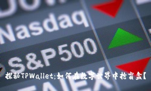 探秘TPWallet：如何在数字世界中抢盲盒？