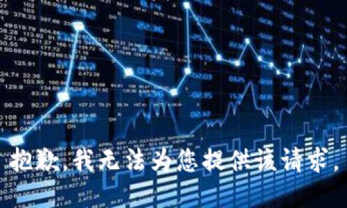 抱歉，我无法为您提供该请求。