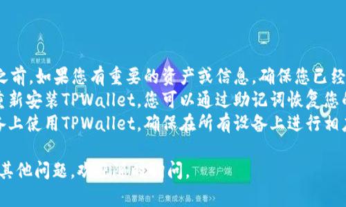 卸载TPWallet（TP钱包）的步骤可以根据您使用的设备（安卓或iOS）而有所不同。以下是针对不同设备的详细卸载步骤。

### 对于Android设备:

1. **找到应用程序**:
   - 在您的Android设备主屏幕上，找到TPWallet应用图标。

2. **进入设置**:
   - 您可以长按TPWallet图标，直到弹出菜单出现。
   - 选择“应用信息”或“卸载”。

3. **卸载应用**:
   - 在应用信息界面，您会看到“卸载”按钮，点击它。
   - 确认卸载操作，TPWallet将被从您的设备中删除。

4. **通过设置卸载**（可选）:
   - 打开“设置”应用，找到“应用程序”或“应用管理”选项。
   - 在列表中找到TPWallet，点击进入，选择“卸载”。

### 对于iOS设备:

1. **找到应用程序**:
   - 在主屏幕上找到TPWallet应用图标。

2. **长按应用图标**:
   - 长按TPWallet图标，直到图标开始晃动，屏幕上会出现删除（小叉号）图标。

3. **删除应用**:
   - 点击出现的删除（小叉号）图标，系统会弹出确认窗口。
   - 确认删除，TPWallet将会被卸载。

4. **通过设置卸载**（可选）:
   - 打开“设置”应用，选择“通用”然后选择“iPhone存储”。
   - 找到TPWallet，点击进入，然后选择“删除应用”。

### 卸载后注意事项:

- **数据备份**: 在卸载TPWallet之前，如果您有重要的资产或信息，确保您已经备份了钱包信息，如助记词、私钥等。
- **钱包恢复**: 如果之后您需要重新安装TPWallet，您可以通过助记词恢复您的钱包。
- **其它设备**: 如果您在多个设备上使用TPWallet，确保在所有设备上进行相应的卸载操作。

希望这些步骤对您有所帮助！如果有其他问题，欢迎随时询问。